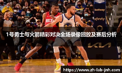 1号勇士与火箭精彩对决全场录像回放及赛后分析