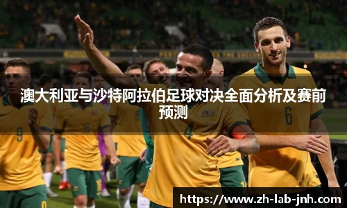 澳大利亚与沙特阿拉伯足球对决全面分析及赛前预测