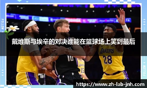 戴维斯与埃辛的对决谁能在篮球场上笑到最后