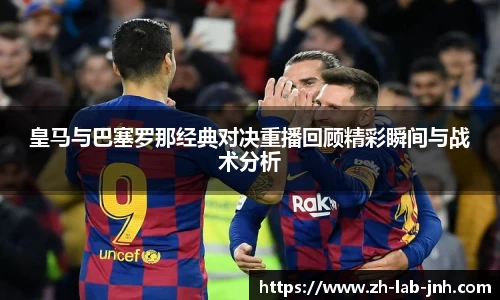 皇马与巴塞罗那经典对决重播回顾精彩瞬间与战术分析