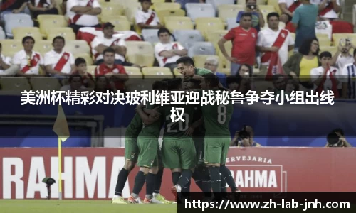美洲杯精彩对决玻利维亚迎战秘鲁争夺小组出线权
