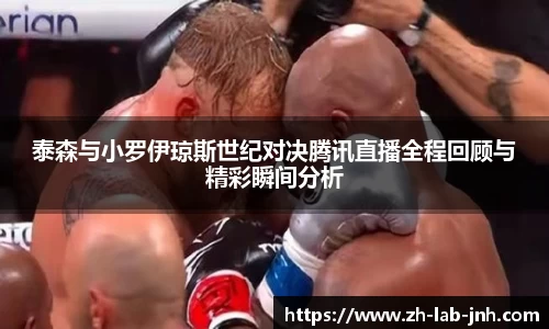 泰森与小罗伊琼斯世纪对决腾讯直播全程回顾与精彩瞬间分析