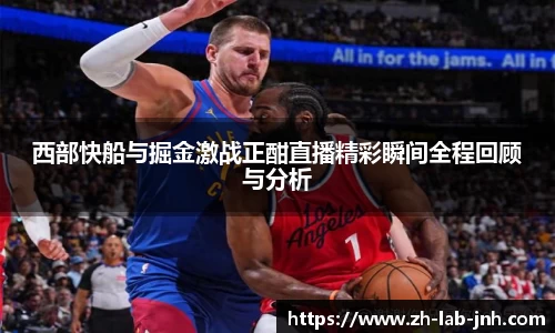 西部快船与掘金激战正酣直播精彩瞬间全程回顾与分析