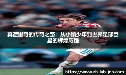 莫德里奇的传奇之路:从小镇少年到世界足球巨星的辉煌历程