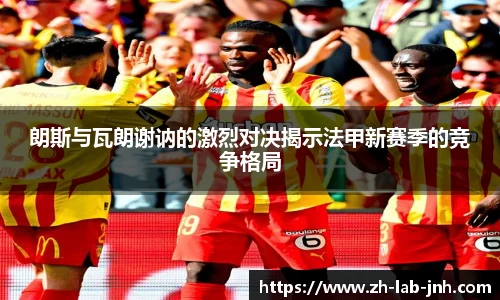 朗斯与瓦朗谢讷的激烈对决揭示法甲新赛季的竞争格局
