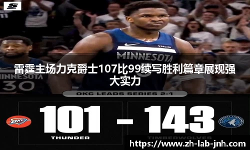雷霆主场力克爵士107比99续写胜利篇章展现强大实力