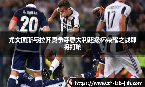 尤文图斯与拉齐奥争夺意大利超级杯荣耀之战即将打响