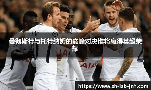 曼彻斯特与托特纳姆的巅峰对决谁将赢得英超荣耀