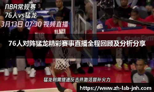76人对阵猛龙精彩赛事直播全程回顾及分析分享