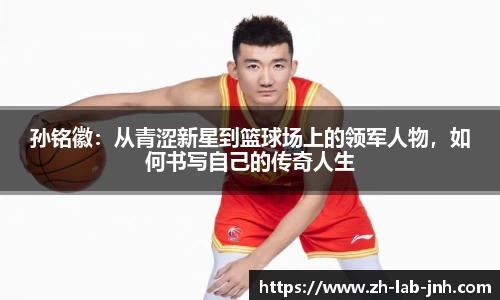 孙铭徽:从青涩新星到篮球场上的领军人物,如何书写自己的传奇人生