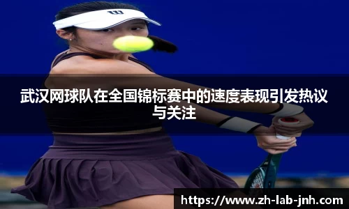 武汉网球队在全国锦标赛中的速度表现引发热议与关注
