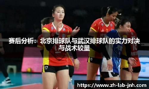 赛后分析:北京排球队与武汉排球队的实力对决与战术较量