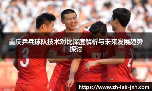 重庆乒乓球队技术对比深度解析与未来发展趋势探讨