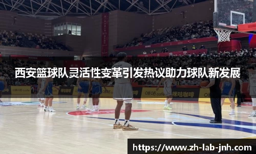 西安篮球队灵活性变革引发热议助力球队新发展