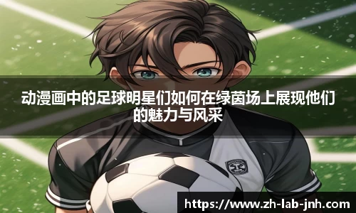 动漫画中的足球明星们如何在绿茵场上展现他们的魅力与风采