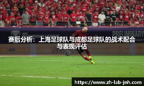 赛后分析:上海足球队与成都足球队的战术配合与表现评估